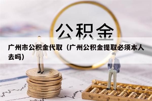 昆明市公积金代取（昆明公积金提取必须本人去吗）