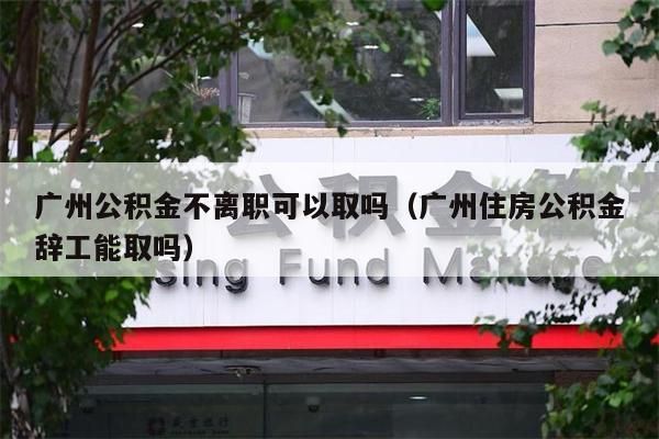 昆明公积金不离职可以取吗（昆明住房公积金辞工能取吗）